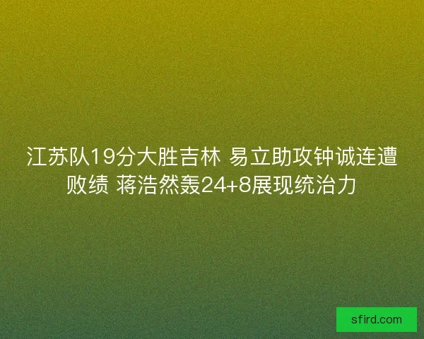 江苏队19分大胜吉林 易立助攻钟诚连遭败绩 蒋浩然轰24+8展现统治力
